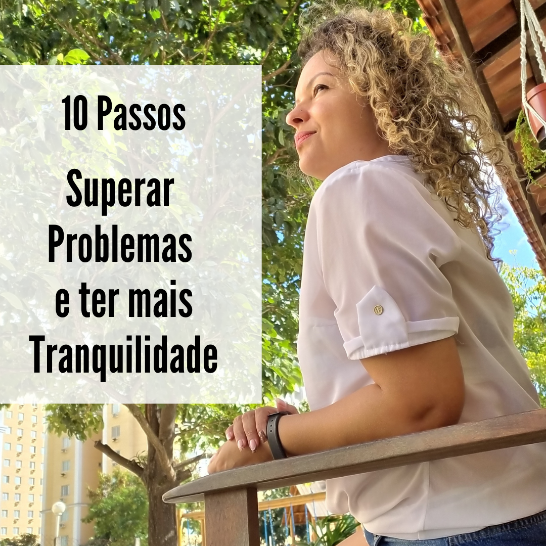 10 PASSOS PARA SUPERAR OS PROBLEMAS E TER MAIS TRANQUILIDADE